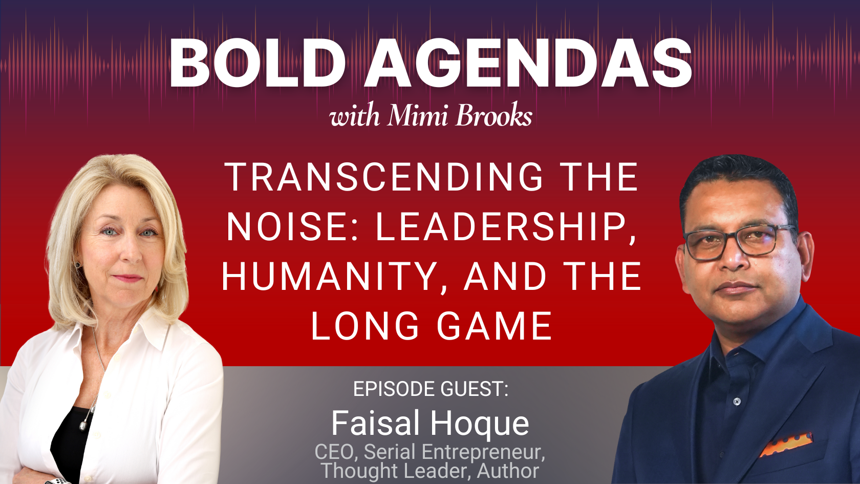 Bold Agendas with Mimi Brooks_Transcending the Noise: Leadership, Humanity, and the Long Game with Faisal Hoque